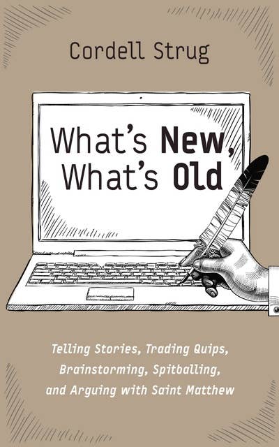 What’s New, What’s Old: Telling Stories, Trading Quips, Brainstorming, Spitballing, and Arguing with Saint Matthew