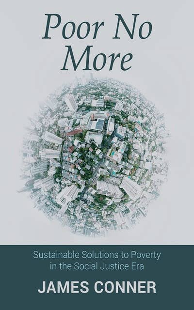 Poor No More: Sustainable Solutions to Poverty in the Social Justice Era