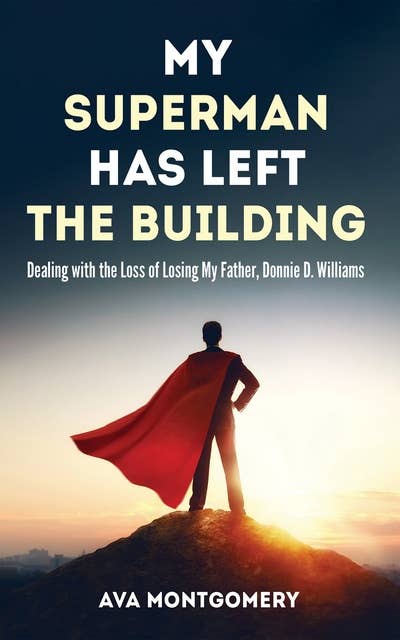 My Superman Has Left the Building: Dealing with the Loss of Losing My Father, Donnie D. Williams