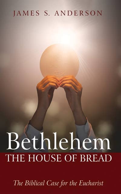 Bethlehem: The House of Bread: The Biblical Case for the Eucharist
