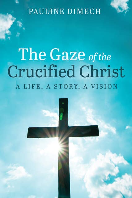 The Gaze of the Crucified Christ: A Life, a Story, a Vision