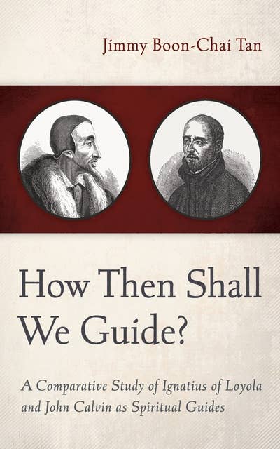 How Then Shall We Guide?: A Comparative Study of Ignatius of Loyola and John Calvin as Spiritual Guides