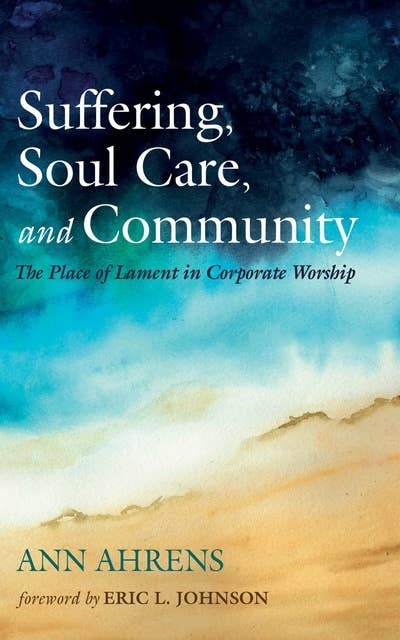 Suffering, Soul Care, and Community: The Place of Lament in Corporate Worship