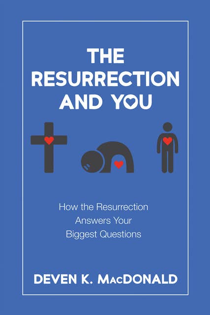 The Resurrection and You: How the Resurrection Answers Your Biggest Questions