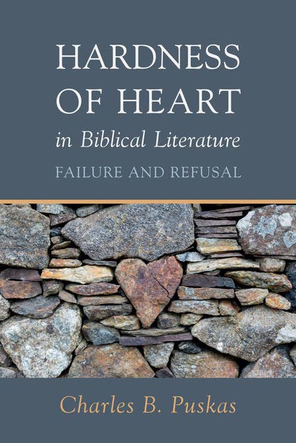 Hardness of Heart in Biblical Literature: Failure and Refusal