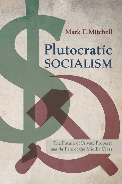 Plutocratic Socialism: The Future of Private Property and the Fate of the Middle Class