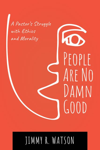 People Are No Damn Good: A Pastor’s Struggle with Ethics and Morality
