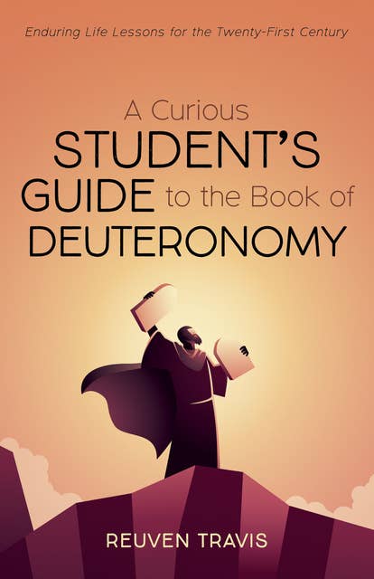 A Curious Student’s Guide to the Book of Deuteronomy: Enduring Life Lessons for the Twenty-First Century