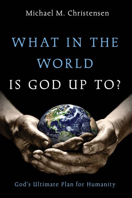 What in the World Is God Up To?: God’s Ultimate Plan for Humanity