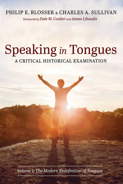 Speaking in Tongues: A Critical Historical Examination: Volume 1: The Modern Redefinition of Tongues