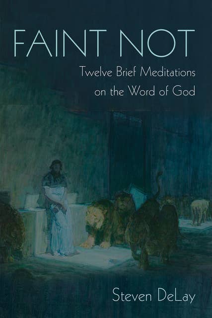 Faint Not: Twelve Brief Meditations on the Word of God