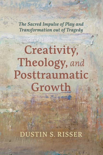 Creativity, Theology, and Posttraumatic Growth: The Sacred Impulse of Play and Transformation out of Tragedy
