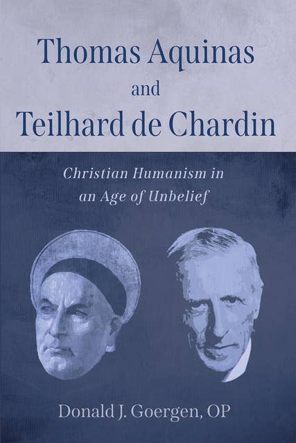 Thomas Aquinas and Teilhard de Chardin: Christian Humanism in an Age of Unbelief