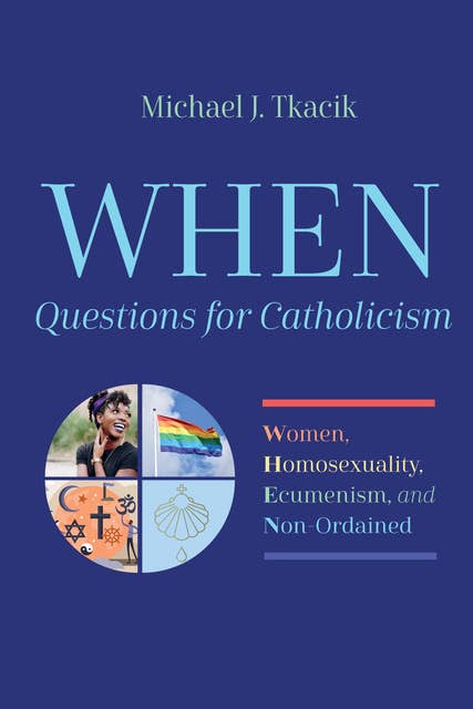 WHEN—Questions for Catholicism: Women, Homosexuality, Ecumenism, and Non-Ordained