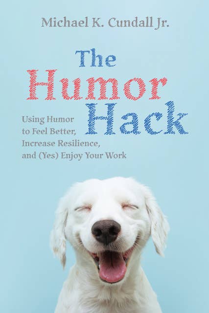 The Humor Hack: Using Humor to Feel Better, Increase Resilience, and (Yes) Enjoy Your Work