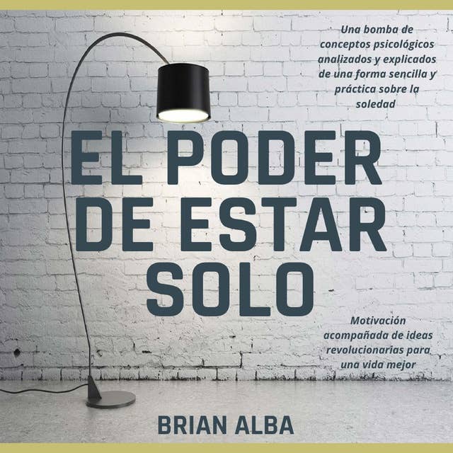 El Poder de Estar Solo: Una Dosis de Motivación Acompañada de Ideas Revolucionarias Para una Vida Mejor by BRIAN ALBA