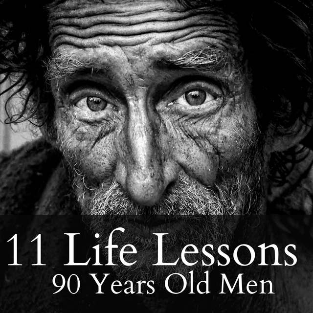 11 Life Lessons from 90 Year Old Men: He passed away at the age of 91 , and this is what he has to says..