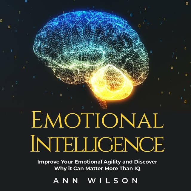 Emotional Intelligence: Improve your Emotional Agility and Discover Why it can Matter More Than IQ