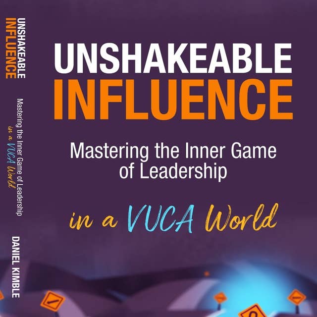 Unshakeable Influence: Mastering the Inner Game of Leadership in a VUCA World