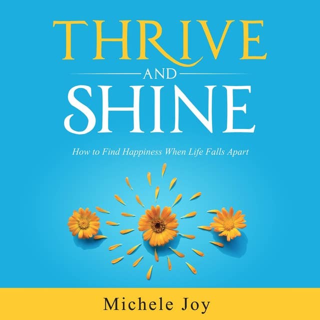 Thrive and Shine!: How to Find Happiness When Life Falls Apart