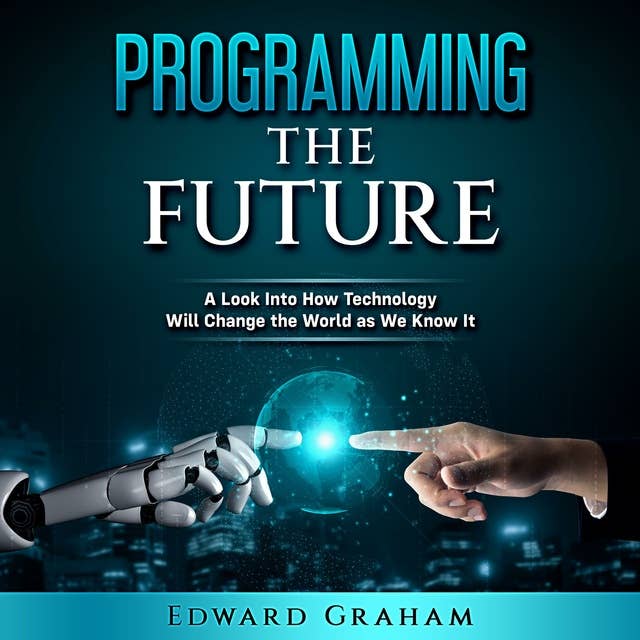 Programming The Future: A Look Into How Technology Will Change the World as We Know It