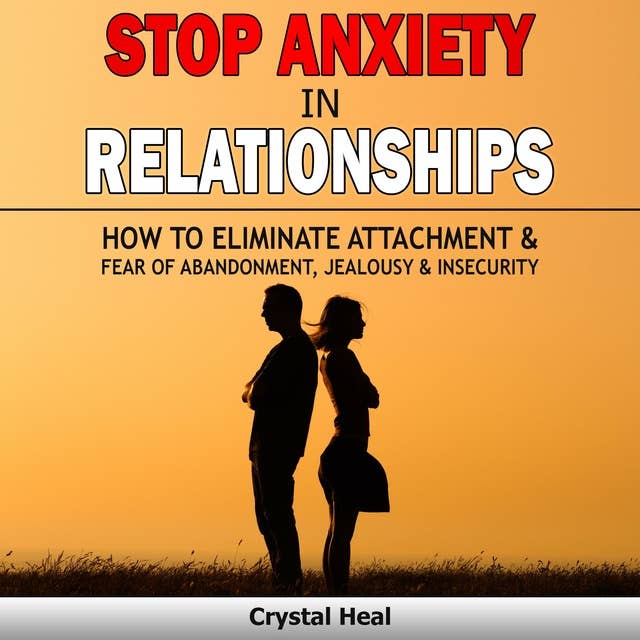 STOP ANXIETY IN RELATIONSHIPS: How to Eliminate Attachment & Fear of Abandonment, Jealousy and Insecurity in Your Relationships! Stop Negative Thinking, Improve Communication, Understand Couple Conflicts