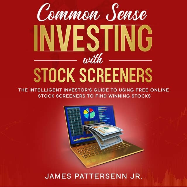 Common Sense Investing With Stock Screeners: The Intelligent Investor's Guide to Using Free Online Stock Screeners to Find Winning Stocks