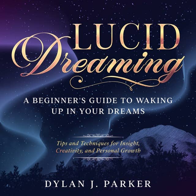 LUCID DREAMING: Tips and Techniques for Insight, Creativity, and Personal Growth - A Beginner's Guide to Waking Up in Your Dreams