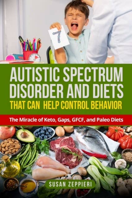 Autistic Spectrum Disorder and Diets That Can Help Control Behavior: The Miracle of Keto, Gaps, GFCF, and Paleo Diets