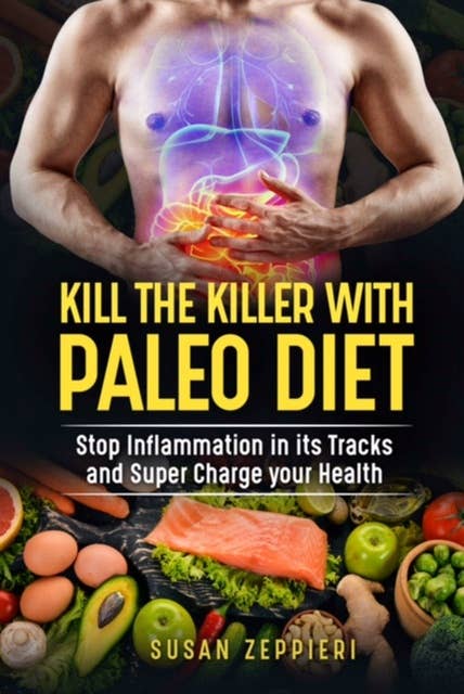 KILL THE KILLER WITH PALEO DIET: Stop Inflammation  in its Tracks and Super Charge Your Health