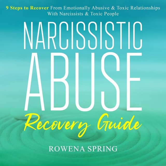 Narcissistic Abuse Recovery Guide: 9 Steps To Recover From Emotionally Abusive & Toxic Relationships With Narcissists & Toxic People