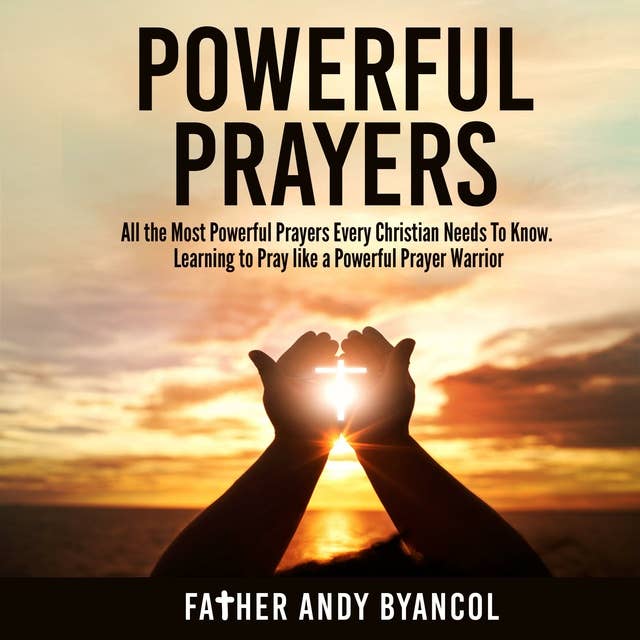 Powerful Prayers: All the Most Powerful Prayers Every Christian Needs To Know. Learning to Pray like a Powerful Prayer Warrior