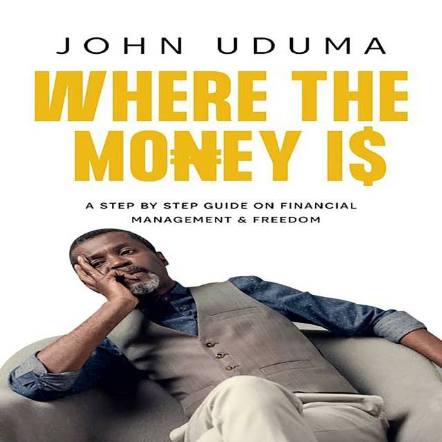 Where the Money Is: A step by step guide on financial management and freedom