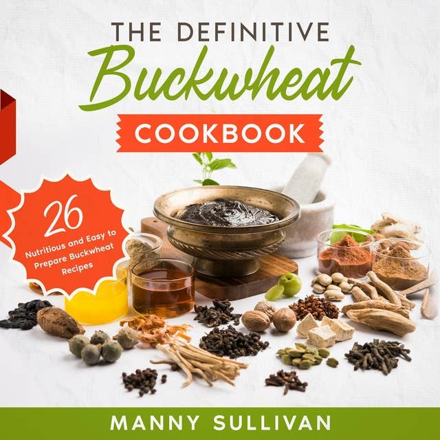 The Definitive Buckwheat Cookbook: 26 Nutritious and Easy to Prepare Buckwheat Recipes