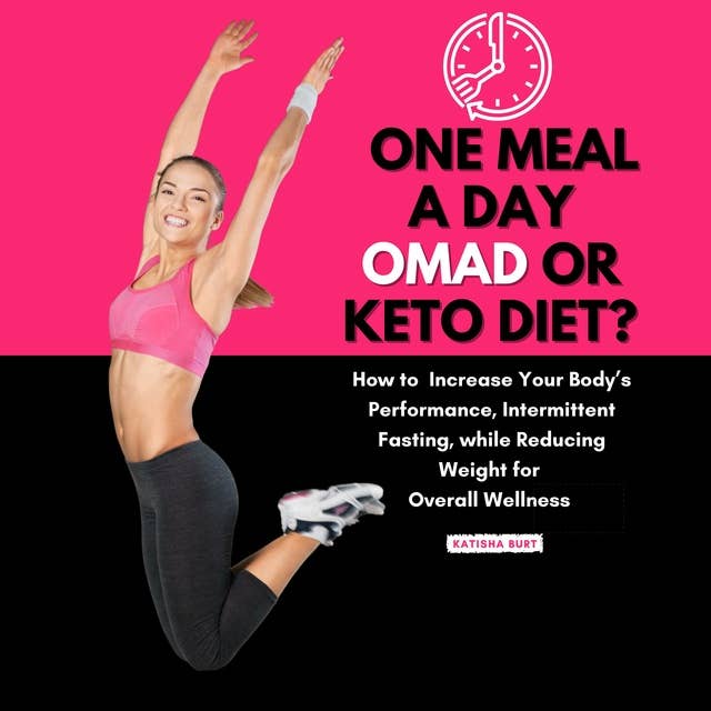 One Meal a Day Omad or Keto Diet?: How to Increase Your Body’s Performance, Intermittent Fasting, While Reducing Weight for Overall Wellness