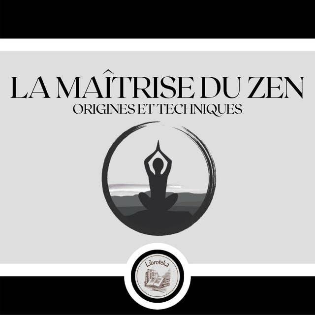 La Maîtrise Du Zen: Origines et Techniques