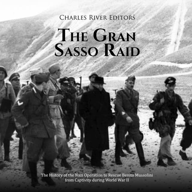 The Gran Sasso Raid: The History of the Nazi Operation to Rescue Benito Mussolini from Captivity during World War II