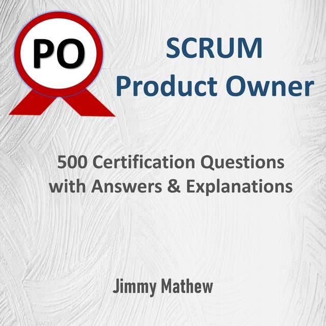 Scrum Product Owner: 500 Certifications Questions with Answers and Explanations