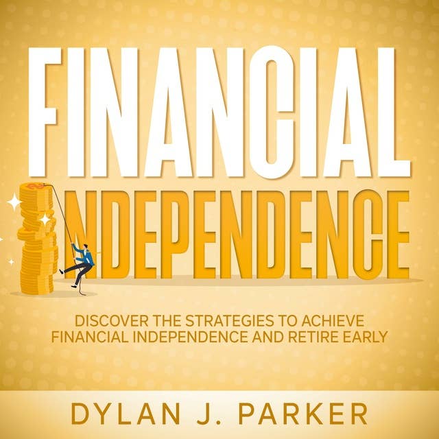 Financial Independence: Discover The Strategies to Achieve Financial Independence and Retire Early