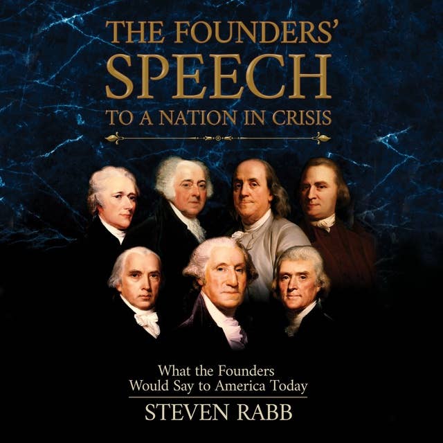 The Founders' Speech to a Nation in Crisis: What The Founders Would Say To America Today