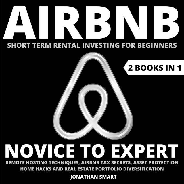 Airbnb Short Term Rental Investing For Beginners: Novice To Expert: Remote Hosting Techniques, Airbnb Tax Secrets, Asset Protection, Home Hacks And Real Estate Portfolio Diversification  2 Books In
