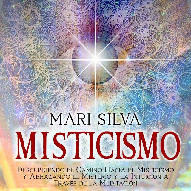 Misticismo: Descubriendo el camino hacia el misticismo y abrazando el misterio y la intuición a través de la meditación