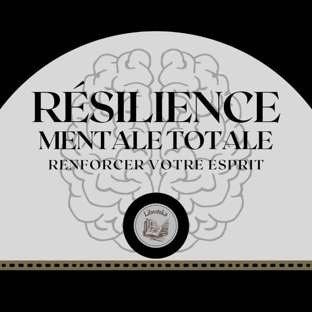 Résilience Mentale Totale: Renforcer Votre Esprit