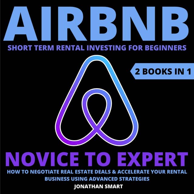 Airbnb Short Term Rental Investing For Beginners: Novice To Expert: How To Negotiate Real Estate Deals & Accelerate Your Rental Business Using Advanced Strategies  2 Books In