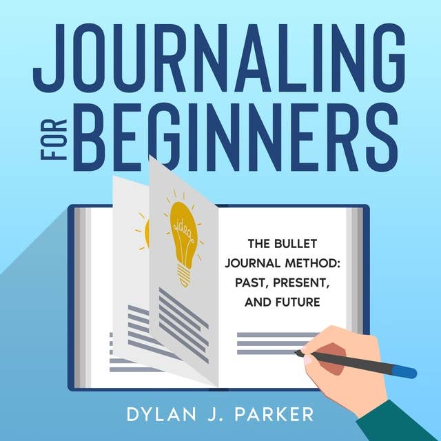 JOURNALING FOR BEGINNERS: The Bullet Journal Method: Past, Present, and Future