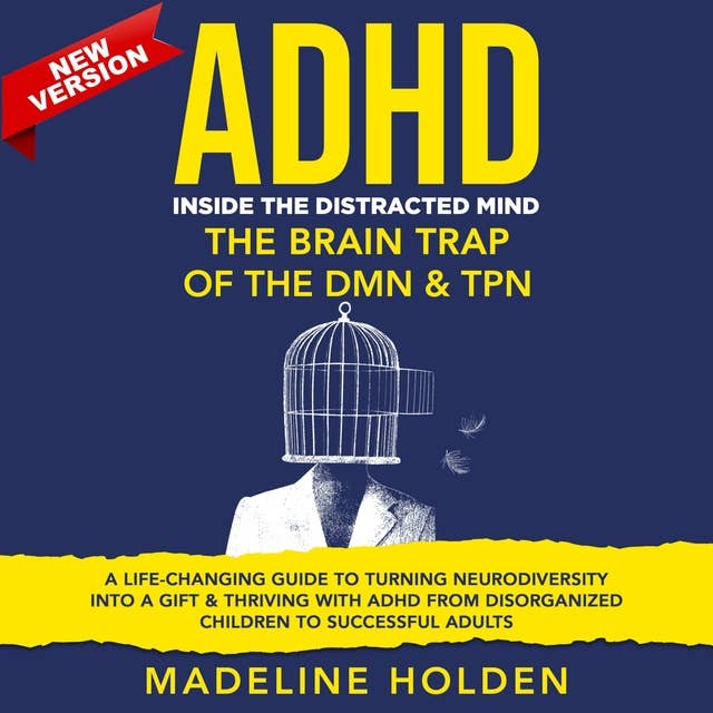 ADHD: Inside the Distracted Mind. The Brain Trap of the DMN & TPN. A Life-Changing Guide to Turning Neurodiversity Into a Gift & Thriving With ADHD From Disorganized Children to Successful Adults. New Version