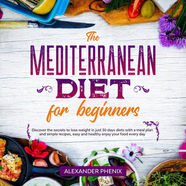 The Mediterranean diet for Beginners: Discover the secrets to lose weight in just 30 days diets with a meal plan and simple recipes, easy and healthy enjoy your food every day