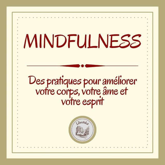 Mindfulness: Des pratiques pour améliorer votre corps, votre âme et votre esprit