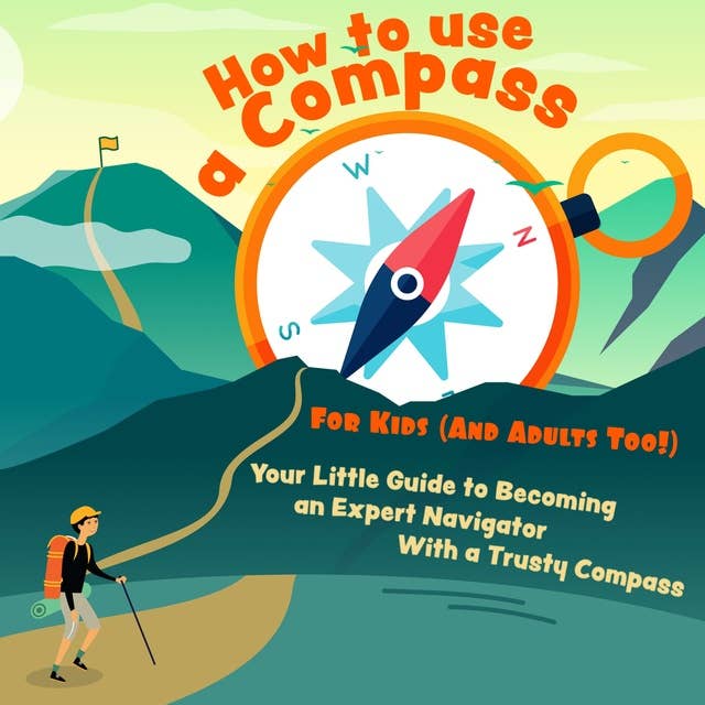 How to Use a Compass For Kids (And Adults Too!): Your Little Guide to Becoming an Expert Navigator With a Trusty Compass