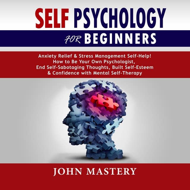 SELF PSYCHOLOGY FOR BEGINNERS: Anxiety Relief and Stress Management Self-Help! How to Be Your Own Psychologist, End Self-Sabotaging Thoughts, Built Self-Esteem and Confidence with Mental Self-Therapy